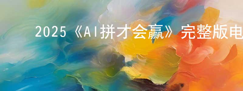 曹戴伯的动漫综艺大全,2025《AI拼才会赢》完整版电影/在线观看/百度云-美剧天堂